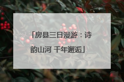 房县三日漫游：诗韵山河 千年邂逅