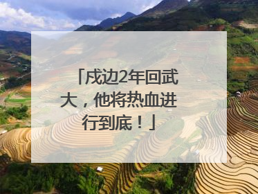 戍边2年回武大，他将热血进行到底！