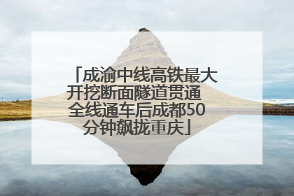 成渝中线高铁最大开挖断面隧道贯通 全线通车后成都50分钟飙拢重庆