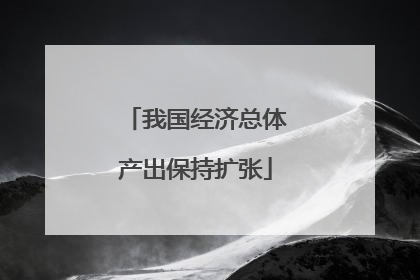 我国经济总体产出保持扩张
