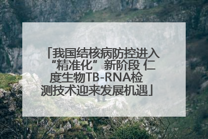 我国结核病防控进入“精准化”新阶段 仁度生物TB-RNA检测技术迎来发展机遇
