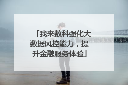我来数科强化大数据风控能力，提升金融服务体验