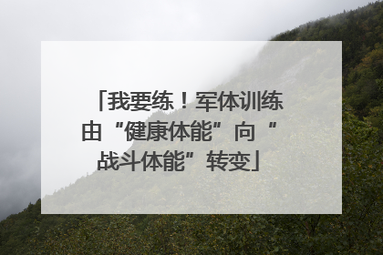 我要练！军体训练由“健康体能”向“战斗体能”转变
