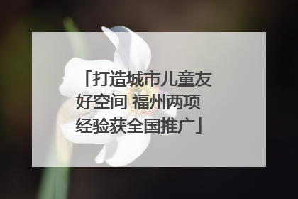 打造城市儿童友好空间 福州两项经验获全国推广