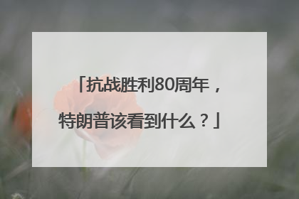 抗战胜利80周年，特朗普该看到什么？