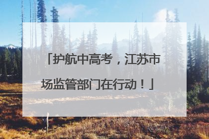 护航中高考，江苏市场监管部门在行动！