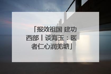 报效祖国 建功西部丨谈海玉：医者仁心润羌塘