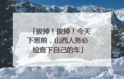 拔掉！拔掉！今天下班前，山西人务必检查下自己的车