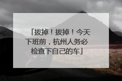 拔掉！拔掉！今天下班前，杭州人务必检查下自己的车