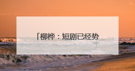 柳桦：短剧已经势不可挡，找到长剧与短剧之间的平衡