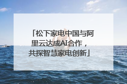 松下家电中国与阿里云达成AI合作，共探智慧家电创新