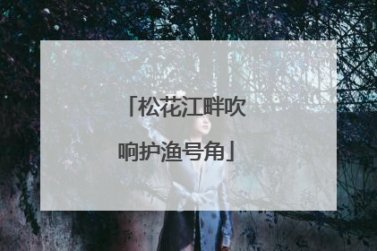 松花江畔吹响护渔号角