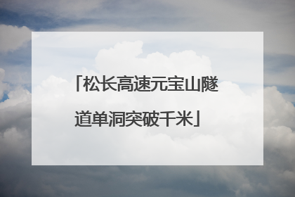 松长高速元宝山隧道单洞突破千米