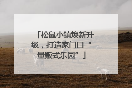 松鼠小镇焕新升级，打造家门口“量贩式乐园”