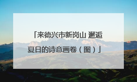 来德兴市新岗山 邂逅夏日的诗意画卷（图）