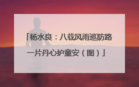 杨水良：八载风雨巡防路 一片丹心护童安（图）