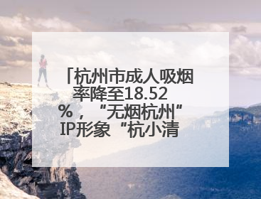 杭州市成人吸烟率降至18.52%，“无烟杭州”IP形象“杭小清”来了！