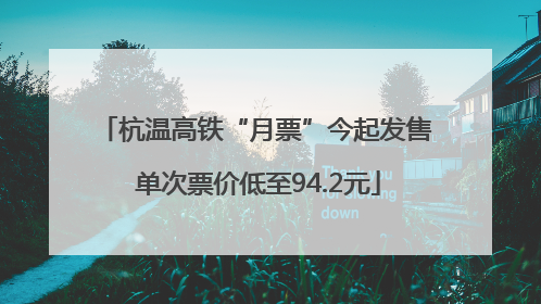 杭温高铁“月票”今起发售 单次票价低至94.2元