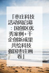 枣庄科技活动周启幕：国创区优秀案例+千企创新成果 共绘科技强国枣庄画卷