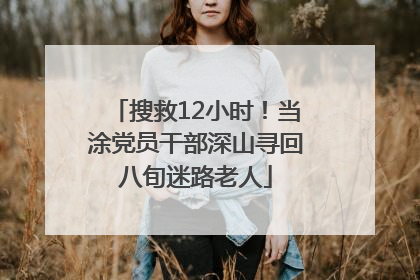 搜救12小时！当涂党员干部深山寻回八旬迷路老人