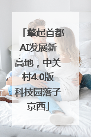 擎起首都AI发展新高地，中关村4.0版科技园落子京西