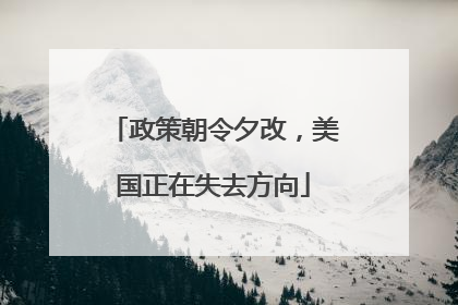 政策朝令夕改，美国正在失去方向