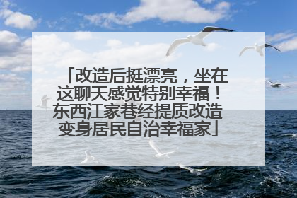 改造后挺漂亮，坐在这聊天感觉特别幸福！东西江家巷经提质改造变身居民自治幸福家