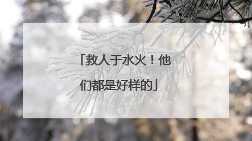 救人于水火！他们都是好样的