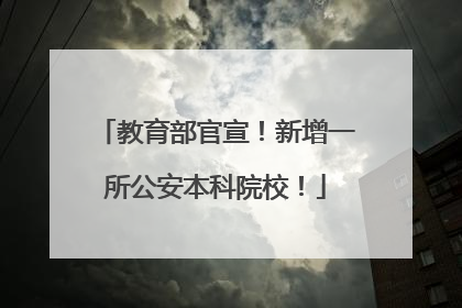 教育部官宣！新增一所公安本科院校！