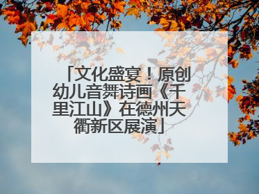 文化盛宴！原创幼儿音舞诗画《千里江山》在德州天衢新区展演