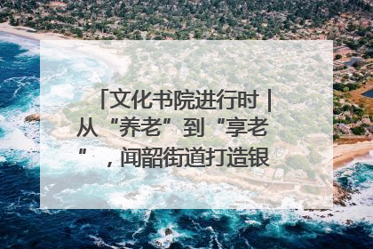 文化书院进行时｜从“养老”到“享老”，闻韶街道打造银龄幸福新图景