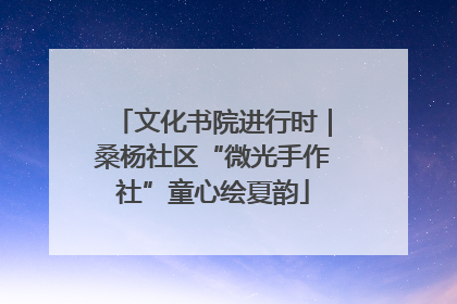 文化书院进行时｜桑杨社区“微光手作社”童心绘夏韵