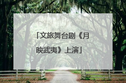 文旅舞台剧《月映武夷》上演