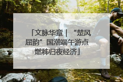 文脉华章｜“楚风屈韵”国潮端午游点燃秭归夜经济