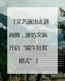 文艺演出走进商圈，潍坊文旅开启“端午狂欢模式”