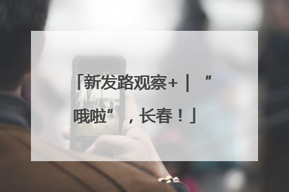 新发路观察+｜“哦啦”，长春！
