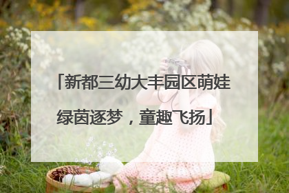 新都三幼大丰园区萌娃绿茵逐梦，童趣飞扬
