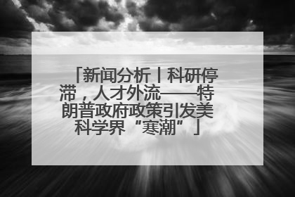 新闻分析丨科研停滞，人才外流——特朗普政府政策引发美科学界“寒潮”