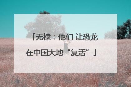 无棣：他们 让恐龙在中国大地“复活”