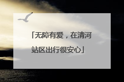 无障有爱，在清河站区出行很安心