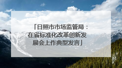 日照市市场监管局：在省标准化改革创新发展会上作典型发言