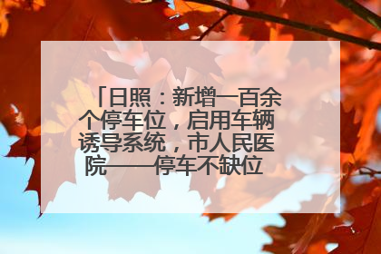日照：新增一百余个停车位，启用车辆诱导系统，市人民医院——停车不缺位 “医”路更畅通
