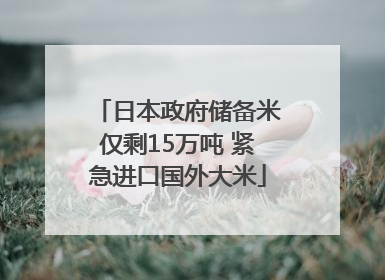 日本政府储备米仅剩15万吨 紧急进口国外大米