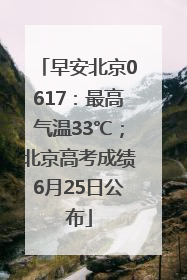 早安北京0617：最高气温33℃；北京高考成绩6月25日公布