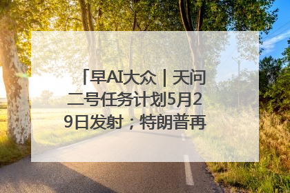 早AI大众｜天问二号任务计划5月29日发射；特朗普再威胁削减哈佛拨款