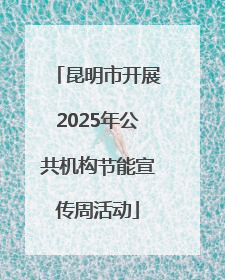 昆明市开展2025年公共机构节能宣传周活动