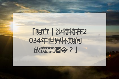 明查｜沙特将在2034年世界杯期间放宽禁酒令？
