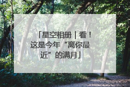 星空相册｜看！这是今年“离你最近”的满月