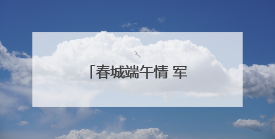 春城端午情 军营“粽”动员
