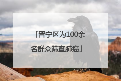 晋宁区为100余名群众筛查肺癌